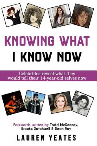 Kniha Knowing What I Know Now: Celebrities Reveal What They Would Tell Their 14-Year-Old Selves Now Lauren Yeates