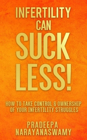 Kniha Infertility Can SUCK LESS!: How to Take Control & Ownership of Your Infertility Struggles Pradeepa Narayanaswamy