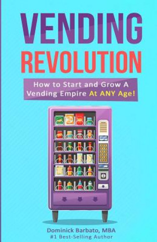 Book Vending Revolution!: How To Start & Grow A Vending Empire At Any Age! (vending business, vending machines, how to guide for vending busines Dominick Barbato