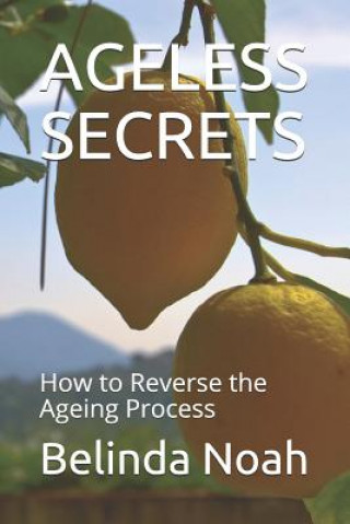Könyv Ageless Secrets: How to Reverse the Ageing Process Belinda Noah