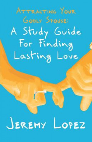 Carte Attracting Your Godly Spouse: A Study Guide for Finding Lasting Love Jeremy Lopez