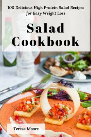 Kniha Salad Cookbook: 100 Delicious High Protein Salad Recipes for Easy Weight Loss Teresa Moore