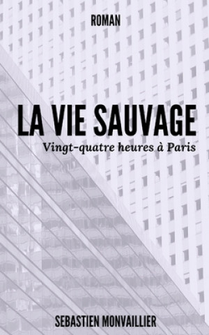 Buch La Vie Sauvage: Vingt-quatre heures ? Paris Sebastien Monvaillier