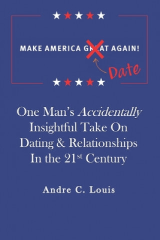 Kniha Make America Date Again: One Man's Accidentally Insightful Take on Dating & Relationships in the 21st Century Andre Louis
