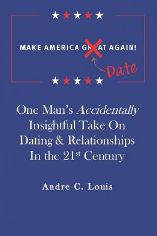 Książka Make America Date Again: One Man's Accidentally Insightful Take on Dating & Relationships in the 21st Century Andre Louis