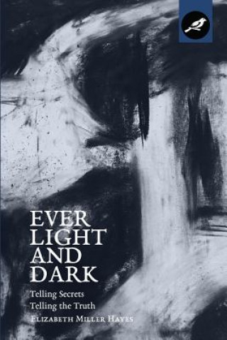 Kniha Ever Light and Dark: Telling Secrets, Telling the Truth Elizabeth Miller Hayes