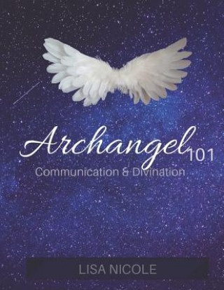 Könyv Archangel 101: Communication & Divination Guidebook: Experience Direct Connection with the Angelic Realm Lisa Nicole