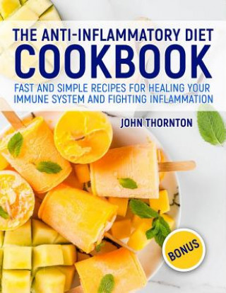 Kniha The Anti-Inflammatory Diet Cookbook: Fast and Simple Recipes for Healing Your Immune System and Fighting Inflammation John Thornton