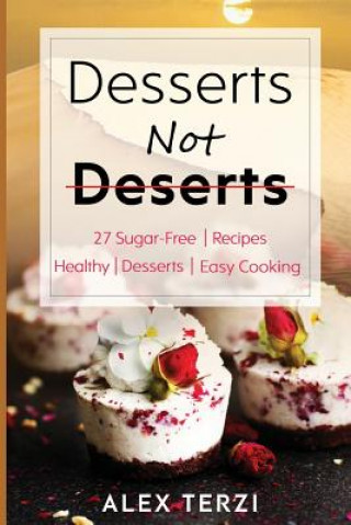 Könyv Desserts not Deserts: 27 Sugar-Free Recipes, Healthy Desserts & Easy Cooking Alex Terzi
