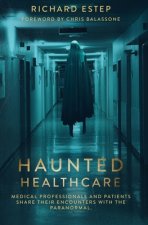Carte Haunted Healthcare: Medical Professionals and Patients Share their Encounters with the Paranormal Richard Estep