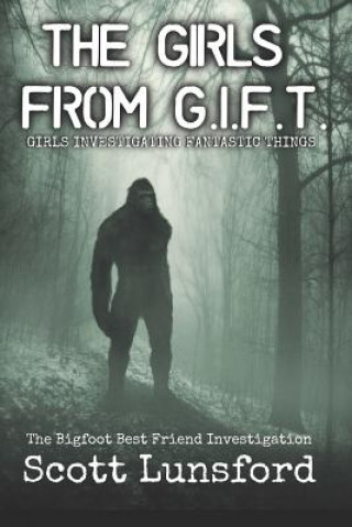 Book The Bigfoot Best Friend Investigtion: The Girls from G.I.F.T. Girls Investigating Fantastic Things Scott Lunsford