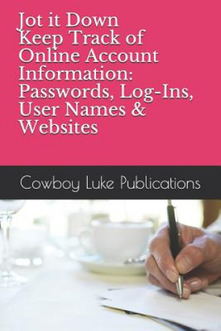 Kniha Jot It Down - Keep Track of Online Account Information: Passwords, Log-Ins, User Names & Websites Cowboy Luke Publications