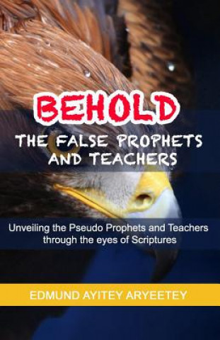 Knjiga Behold - The False Prophets and Teachers: Unveiling the Pseudo Prophets and Teachers Through the Eyes of Scriptures. David Asante Asafo-Adjei