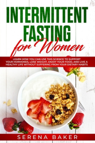 Carte Intermittent Fasting for Women: Learn How You Can Use This Science to Support Your Hormones, Lose Weight, Enjoy Your Food, and Live a Healthy Life Wit Serena Baker