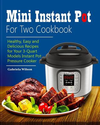 Könyv Mini Instant Pot For Two Cookbook: Healthy, Easy and Delicious Recipes for Instant Pot Duo Mini 3 Qt 7-in-1 Multi- Use Programmable Pressure Cooker Gabriela Wilson