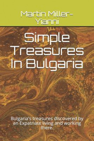 Kniha Simple Treasures in Bulgaria: Bulgaria's Treasures Discovered by an Expatriate Living and Working There. Martin Miller-Yianni