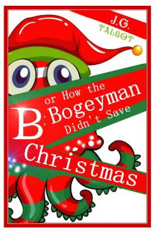 Kniha B or How the Bogeyman Didn't Save Christmas J. G. Talbot