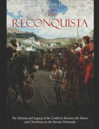 Kniha The Reconquista: The History and Legacy of the Conflicts Between the Moors and Christians on the Iberian Peninsula Charles River Editors