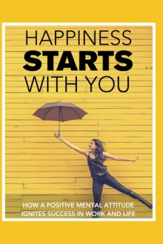 Kniha Happiness STARTS With You: How A Positive Mental Attitude Ignites Success In Work And Life Stephany Molina-Gerena