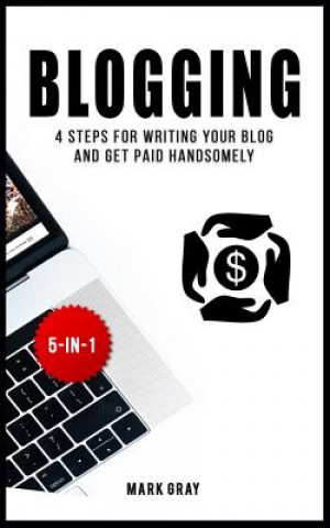 Carte Blogging: 4 Steps for Writing Your Blog and Get Paid Handsomely Mark Gray