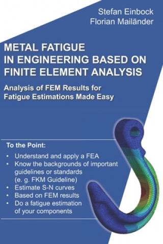 Carte Metal Fatigue in Engineering Based on Finite Element Analysis (FEA): Analysis of FEM Results for Fatigue Estimations Made Easy Florian Mailander