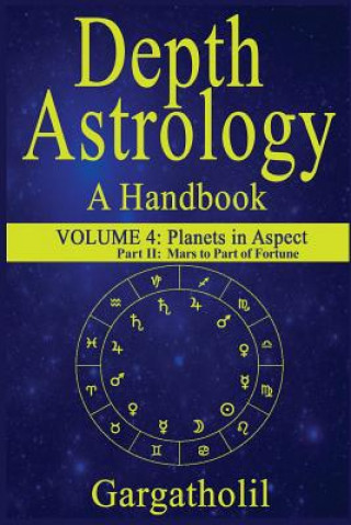 Könyv Depth Astrology: An Astrological Handbook, Volume 4, Part 2 - Planets in Aspect, Mars through the Part of Fortune Gargatholil