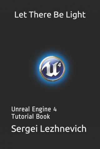 Книга Let There Be Light: Unreal Engine 4 Tutorial Book Sergei Lezhnevich