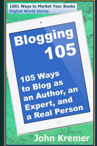 Kniha Blogging 105: 105 Ways to Blog as an Author, an Expert, and a Real Person John Kremer