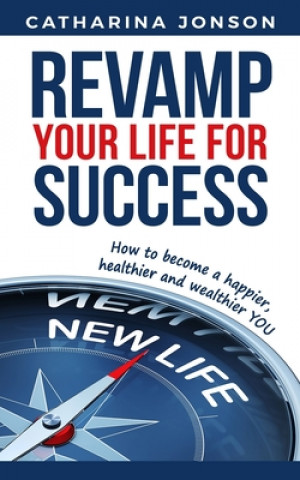 Carte Revamp Your Life for Success: How to become a happier, healthier and wealthier YOU Catharina Jonson