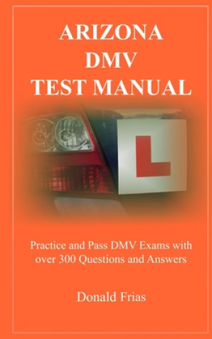 Könyv Arizona DMV Test Manual: Practice and Pass DMV Exams With Over 300 Questions And Answers Donald Frias