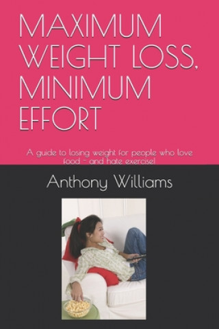Kniha Maximum Weight Loss, Minimum Effort: A guide to losing weight for people who love food - and hate exercise! Anthony Williams