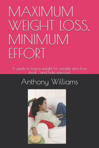 Book Maximum Weight Loss, Minimum Effort: A guide to losing weight for people who love food - and hate exercise! Anthony Williams