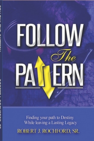 Knjiga Follow the Pattern: Finding Your Path to Destiny, While Leaving A Lasting Legacy Robert J. Rochford Sr