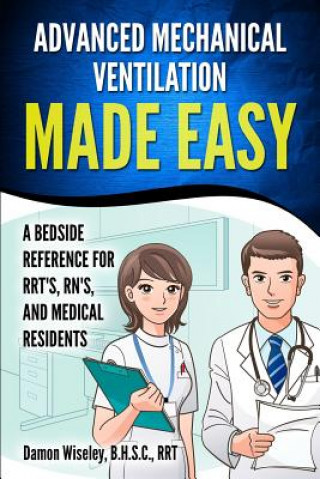 Book Advanced Mechanical Ventilation Made Easy: A Bedside Reference for RRT's, RN's, and Medical Residents Damon Wiseley