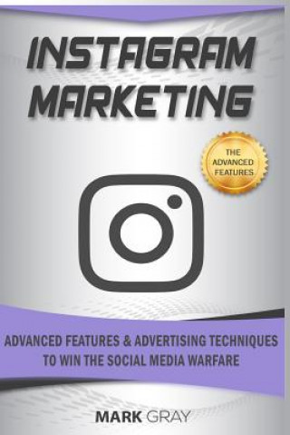 Könyv Instagram Marketing: Advanced Features and Advertising Techniques to Win the Social Media Warfare Mark Gray