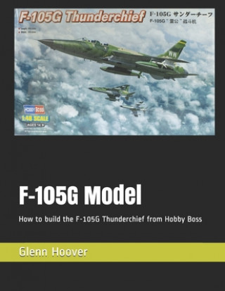 Könyv F-105G Model: How to build the F-105G Thunderchief from Hobby Boss Glenn Hoover