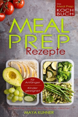 Carte MEAL PREP Rezepte Das Meal Prep Kochbuch incl. Meal Prep Low Carb fur Anfanger Kinder geeignet Meal Prep Vegan vorkochen Maya Kuhner