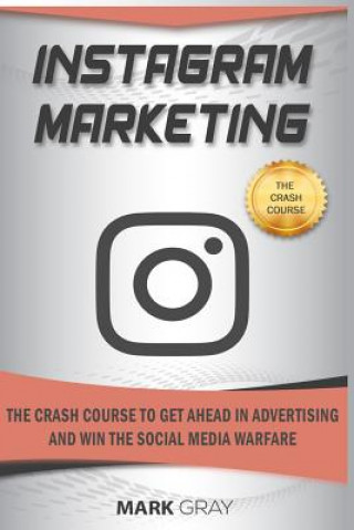 Könyv Instagram Marketing: The Crash Course to Get Ahead in Advertising and Win the Social Media Warfare Mark Gray