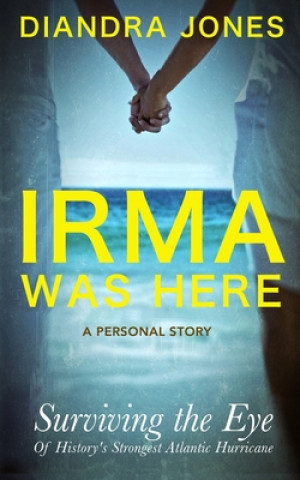 Книга Irma Was Here: Surviving the Eye of History's Strongest Atlantic Hurricane Diandra Jones