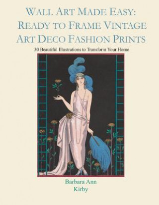 Carte Wall Art Made Easy: Ready to Frame Vintage Art Deco Fashion Prints: 30 Beautiful Illustrations to Transform Your Home Barbara Ann Kirby