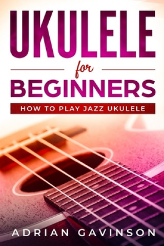 Könyv Ukulele For Beginners: How To Play Jazz Ukulele Adrian Gavinson