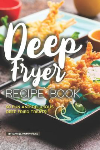 Kniha Deep Fryer Recipe Book: 30 Fun and Delicious Deep Fried Treats! Daniel Humphreys