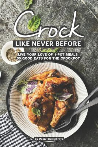 Buch Crock Like Never Before: Live Your Love of 1-Pot Meals: 50 Good Eats for the Crockpot Daniel Humphreys