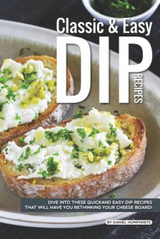 Kniha Classic Easy Dip Recipes: Dive Into These Quick and Easy Dip Recipes That Will Have You Rethinking Your Cheese Board! Daniel Humphreys