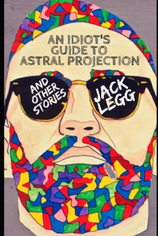 Carte An Idiot's Guide to Astral Projection: And Other Stories Jack Legg