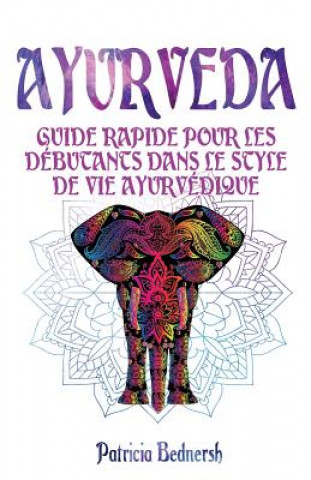 Книга Ayurveda: Guide rapide pour les débutants dans le style de vie ayurvédique Patricia Bednersh
