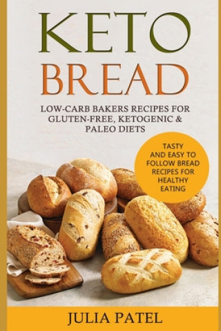 Kniha Keto Bread: Low-Carb Bakers Recipes for Gluten-Free, Ketogenic & Paleo Diets. Healthy Bread Recipes with 5 Carbs or Less for Fast Julia Patel