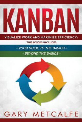 Könyv Kanban: 2 Books in 1- Visualize Work and Maximize Efficiency: Your Guide to the Basics + Visualize Work and Maximize Efficienc Gary Metcalfe