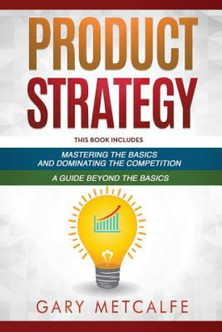 Könyv Product Strategy: 2 Books in 1: Mastering the Basics and Dominating the Competition + A Guide Beyond the Basics Gary Metcalfe