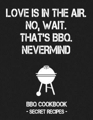 Книга Love Is in the Air. No, Wait. That's Bbq. Nevermind: Grey BBQ Cookbook - Secret Recipes for Men Pitmaster Bbq